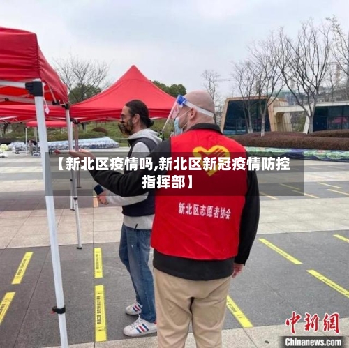 【新北区疫情吗,新北区新冠疫情防控指挥部】-第2张图片