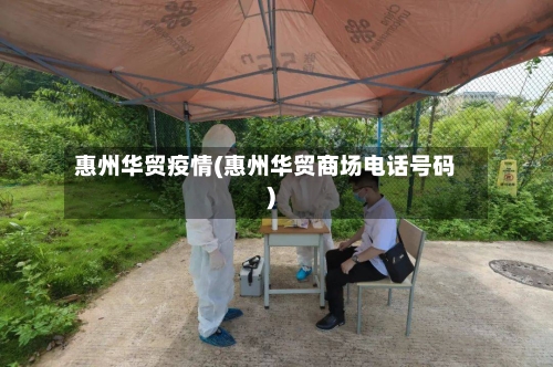 惠州华贸疫情(惠州华贸商场电话号码)