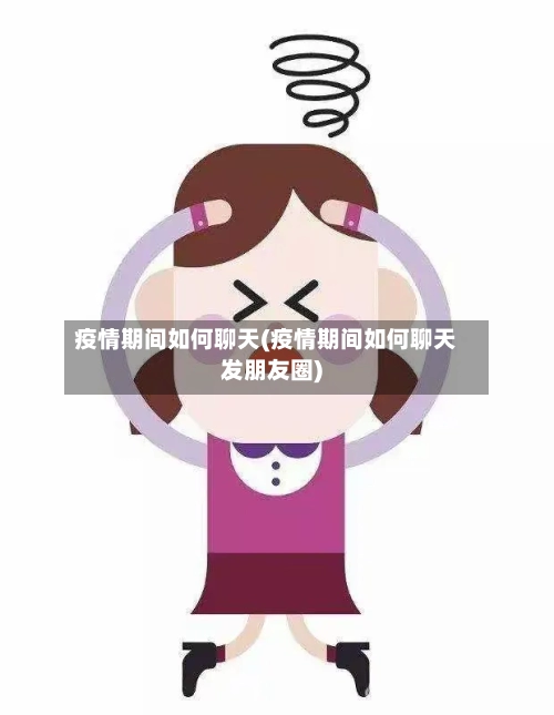 疫情期间如何聊天(疫情期间如何聊天发朋友圈)