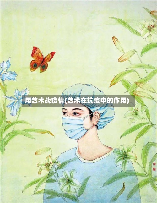 用艺术战疫情(艺术在抗疫中的作用)-第2张图片