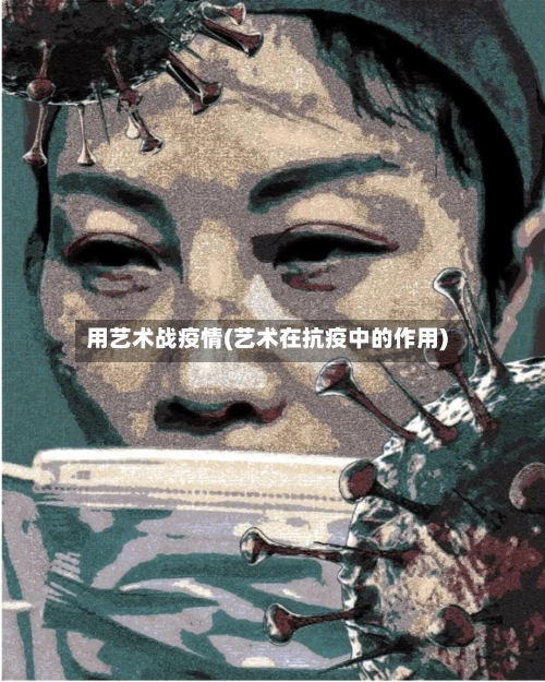 用艺术战疫情(艺术在抗疫中的作用)-第3张图片
