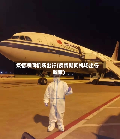 疫情期间机场出行(疫情期间机场出行政策)