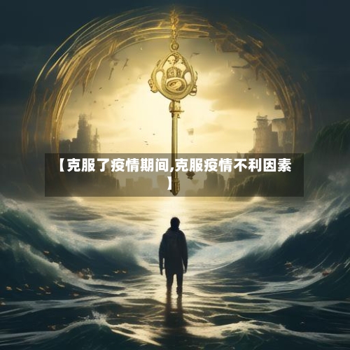 【克服了疫情期间,克服疫情不利因素】-第2张图片