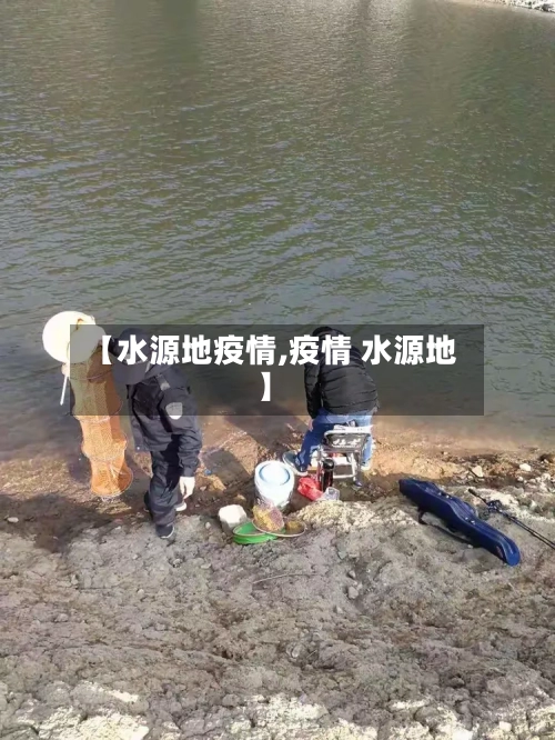 【水源地疫情,疫情 水源地】