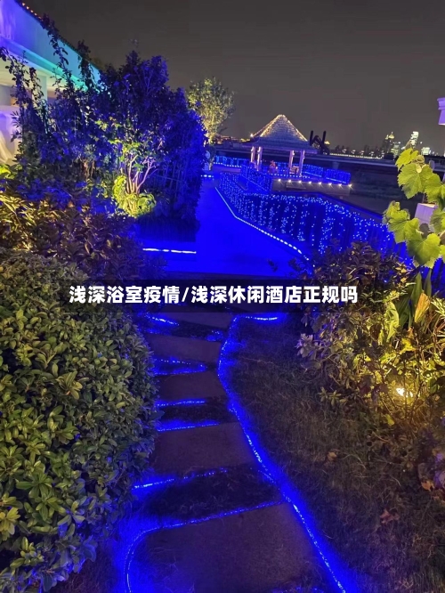 浅深浴室疫情/浅深休闲酒店正规吗-第1张图片