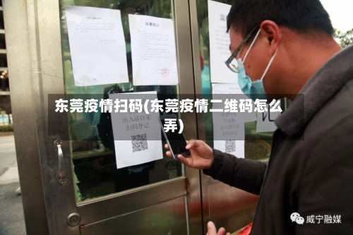 东莞疫情扫码(东莞疫情二维码怎么弄)-第1张图片