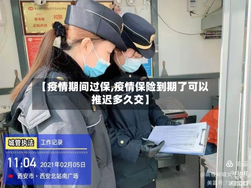 【疫情期间过保,疫情保险到期了可以推迟多久交】-第1张图片