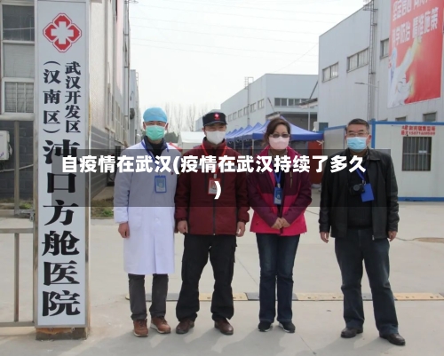 自疫情在武汉(疫情在武汉持续了多久)