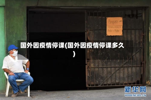 国外因疫情停课(国外因疫情停课多久)-第2张图片