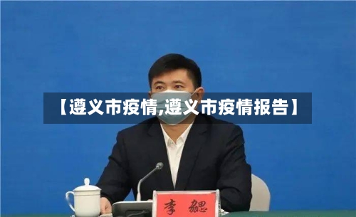 【遵义市疫情,遵义市疫情报告】-第1张图片