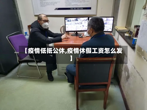 【疫情低抵公休,疫情休假工资怎么发】-第1张图片