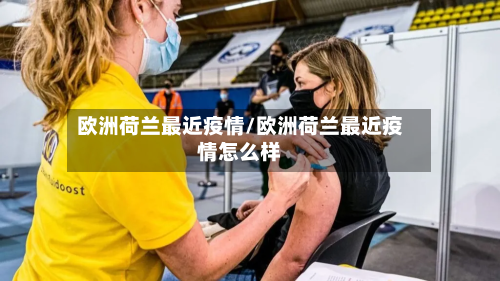 欧洲荷兰最近疫情/欧洲荷兰最近疫情怎么样-第1张图片