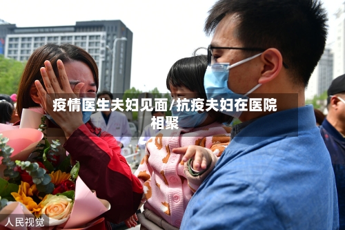 疫情医生夫妇见面/抗疫夫妇在医院相聚-第1张图片