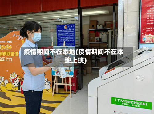 疫情期间不在本地(疫情期间不在本地上班)-第1张图片