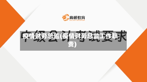 疫情财务总监(疫情财务总监工作职责)-第1张图片