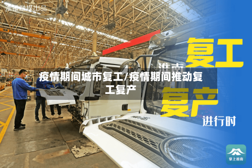 疫情期间城市复工/疫情期间推动复工复产-第1张图片