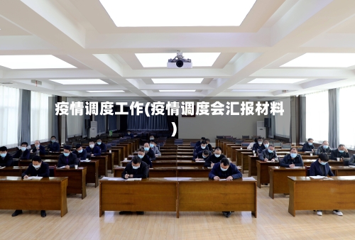疫情调度工作(疫情调度会汇报材料)-第1张图片