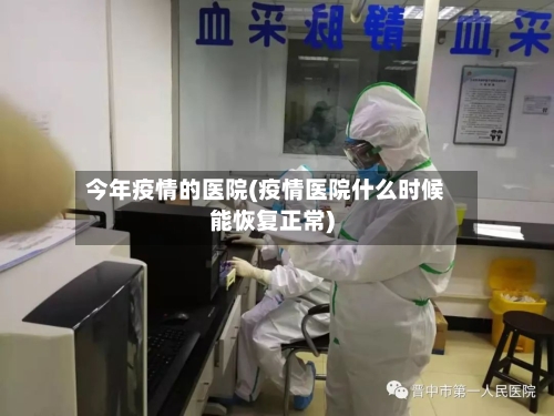 今年疫情的医院(疫情医院什么时候能恢复正常)-第1张图片