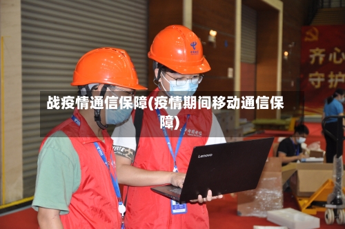 战疫情通信保障(疫情期间移动通信保障)-第1张图片