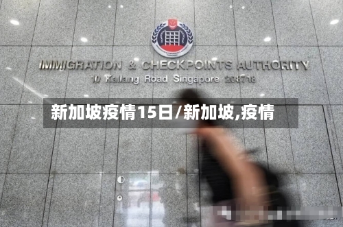 新加坡疫情15日/新加坡,疫情-第1张图片