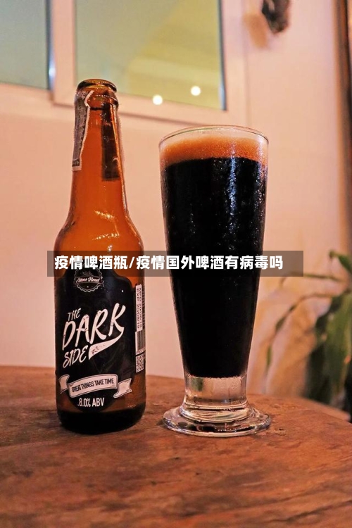 疫情啤酒瓶/疫情国外啤酒有病毒吗-第3张图片