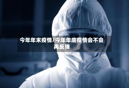 今年年末疫情/今年年底疫情会不会再反弹-第1张图片