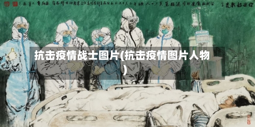 抗击疫情战士图片(抗击疫情图片人物)-第1张图片