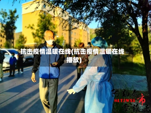 抗击疫情温暖在线(抗击疫情温暖在线播放)-第2张图片
