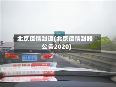 北京疫情封道(北京疫情封路公告2020)-第1张图片
