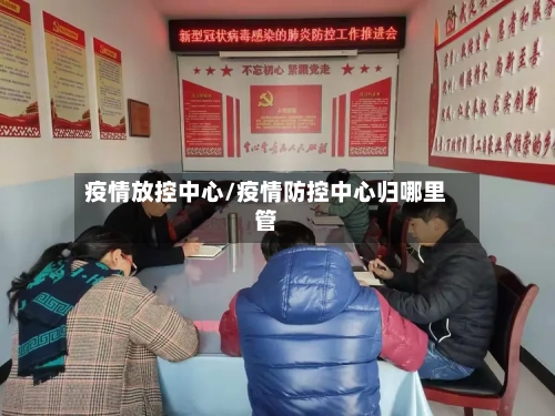 疫情放控中心/疫情防控中心归哪里管-第1张图片