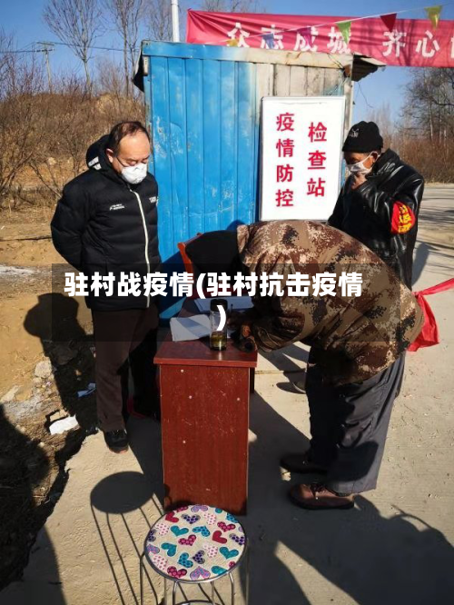 驻村战疫情(驻村抗击疫情)-第1张图片
