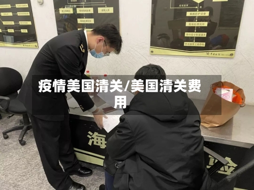 疫情美国清关/美国清关费用-第1张图片