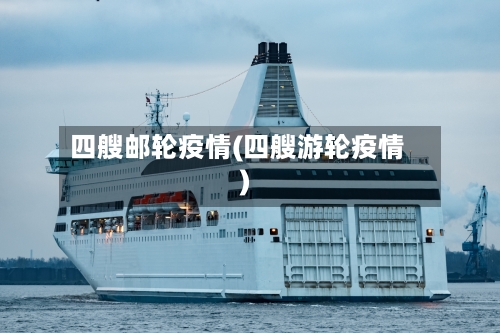 四艘邮轮疫情(四艘游轮疫情)-第1张图片