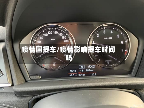 疫情国提车/疫情影响提车时间吗-第1张图片