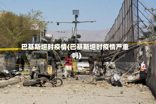 巴基斯坦时疫情(巴基斯坦时疫情严重吗)-第1张图片