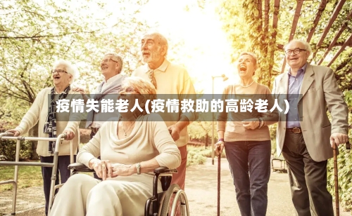 疫情失能老人(疫情救助的高龄老人)-第1张图片