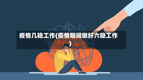 疫情几稳工作(疫情期间做好六稳工作)-第2张图片