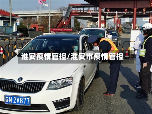 淮安疫情管控/淮安市疫情管控-第2张图片