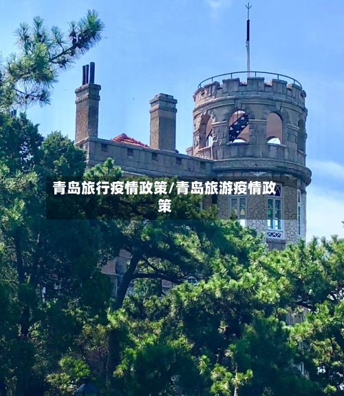 青岛旅行疫情政策/青岛旅游疫情政策-第1张图片