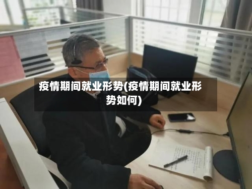 疫情期间就业形势(疫情期间就业形势如何)-第2张图片