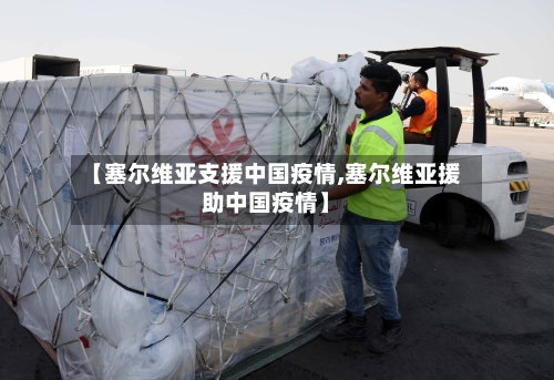 【塞尔维亚支援中国疫情,塞尔维亚援助中国疫情】-第1张图片