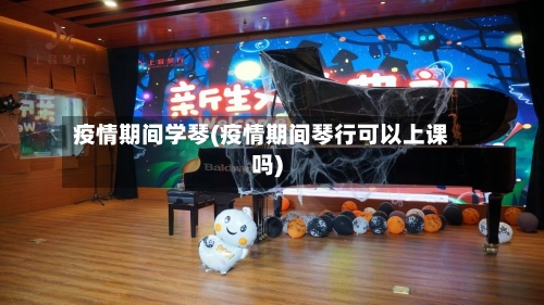 疫情期间学琴(疫情期间琴行可以上课吗)-第3张图片