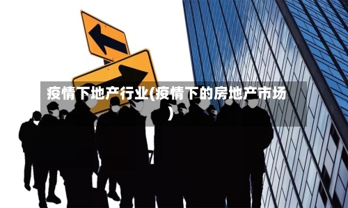 疫情下地产行业(疫情下的房地产市场)-第3张图片