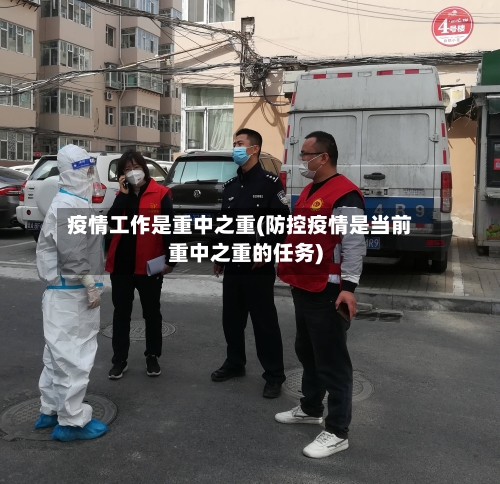 疫情工作是重中之重(防控疫情是当前重中之重的任务)-第1张图片
