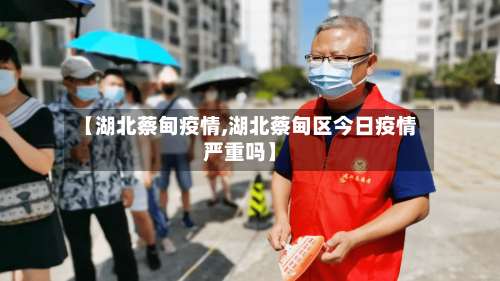 【湖北蔡甸疫情,湖北蔡甸区今日疫情严重吗】-第1张图片