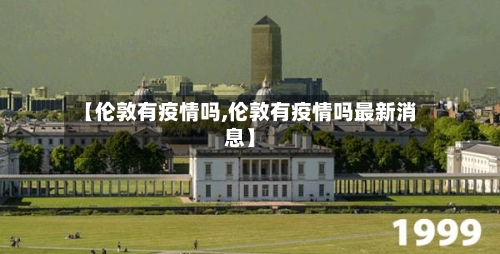 【伦敦有疫情吗,伦敦有疫情吗最新消息】-第1张图片