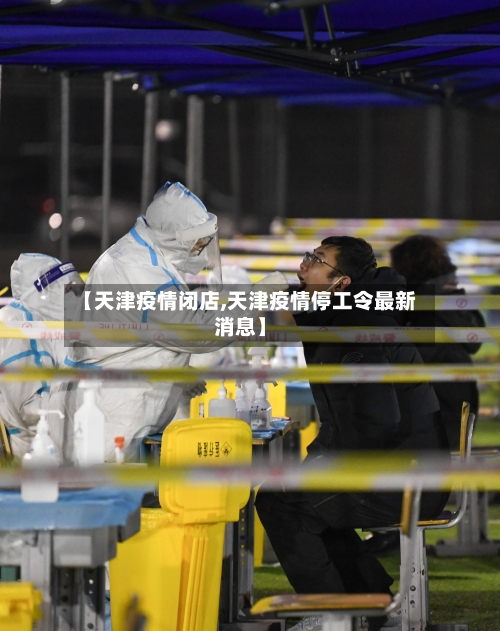 【天津疫情闭店,天津疫情停工令最新消息】-第1张图片
