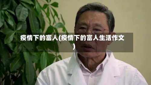 疫情下的富人(疫情下的富人生活作文)-第1张图片