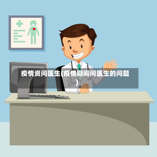 疫情资问医生(疫情期间问医生的问题)-第1张图片