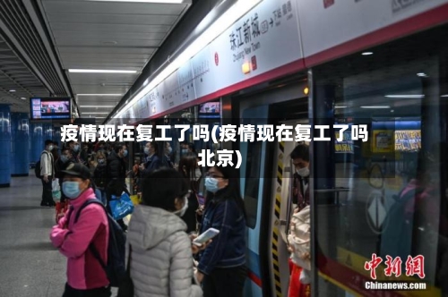 疫情现在复工了吗(疫情现在复工了吗北京)-第1张图片